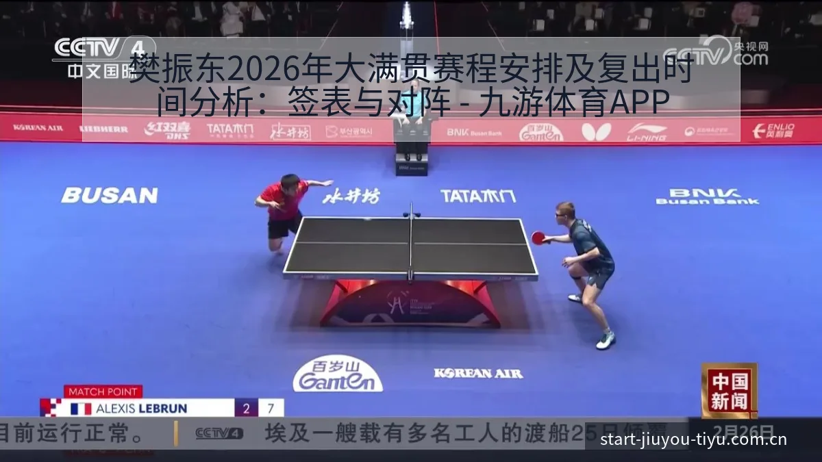 樊振东2026年大满贯赛程安排及复出时间分析：签表与对阵 - 九游体育APP
