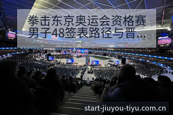 拳击东京奥运会资格赛男子48签表路径与晋级前景全局格局分 - 九游体育APP